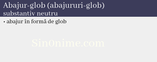 Abajur-glob (abajururi-glob), substantiv neutru - dicționar de sinonime